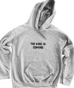 the king is coming hoodie
