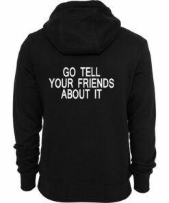 go tell your friends about it hoodie