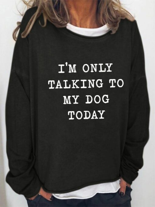 i am only talking to my dog today sweatshirt