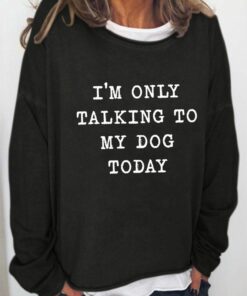i'm only talking to my dog sweatshirt