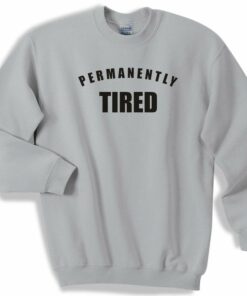 permanently tired sweatshirt