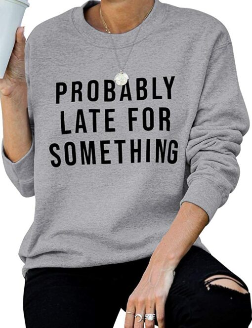 probably late for something sweatshirt