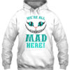 we are all mad here hoodie