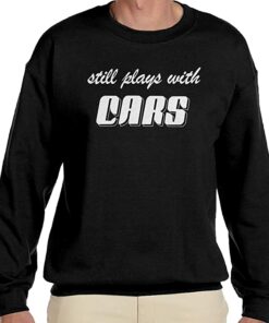 still plays with cars sweatshirt