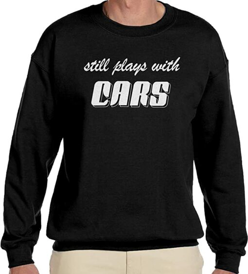 still plays with cars sweatshirt