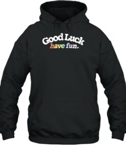 good luck have fun hoodie