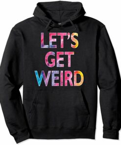 let's get weird hoodie