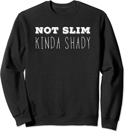 not slim kinda shady sweatshirt