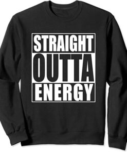 straight outta energy sweatshirt