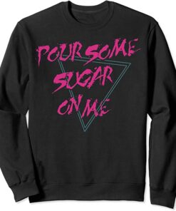 pour some sugar on me sweatshirt