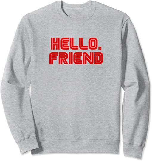 hello friend sweatshirt