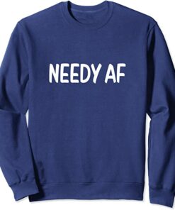 needy af sweatshirt