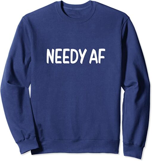 needy af sweatshirt