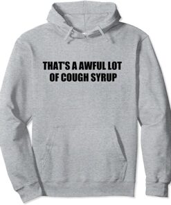 that's an awful lot of cough syrup hoodie