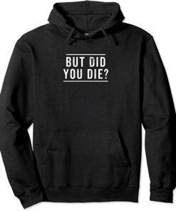 but did you die hoodie