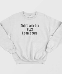 i didn't ask sweatshirt