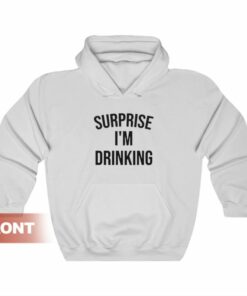 surprise im drinking hoodie