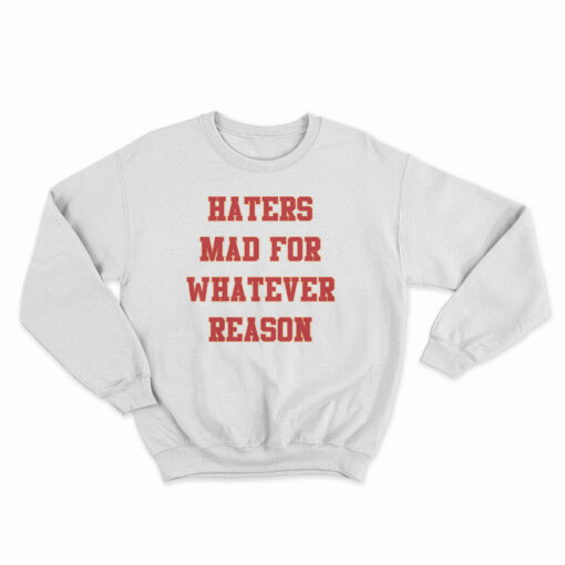 haters mad for whatever reason sweatshirt