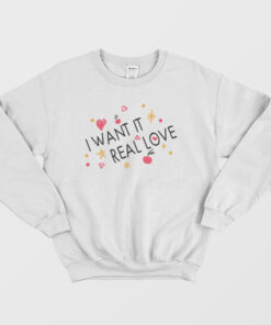 i want it real love sweatshirt