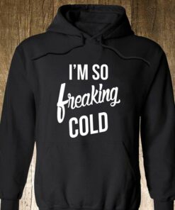 im so freaking cold hoodie