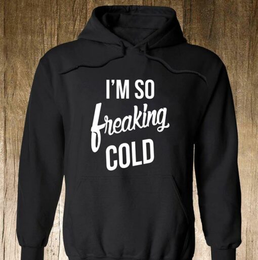im so freaking cold hoodie