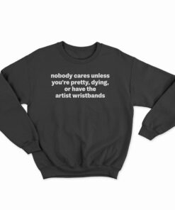 no one cares unless you're pretty or dying sweatshirt