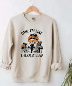 omg im like literally dead sweatshirt