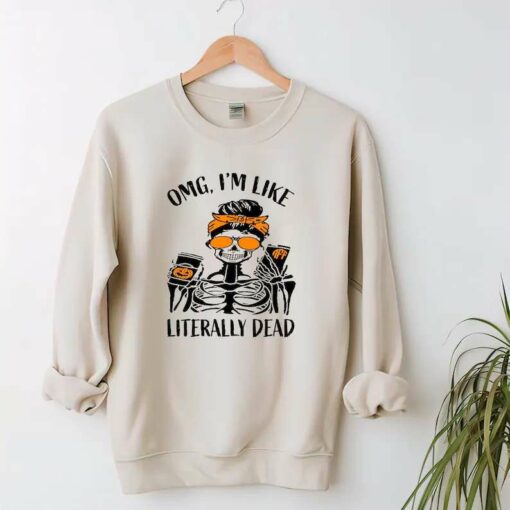 omg im like literally dead sweatshirt