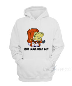 ight imma head out hoodie