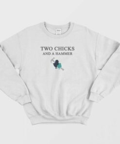 two chicks and a hammer sweatshirt