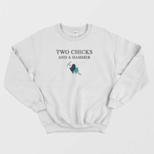 two chicks and a hammer sweatshirt