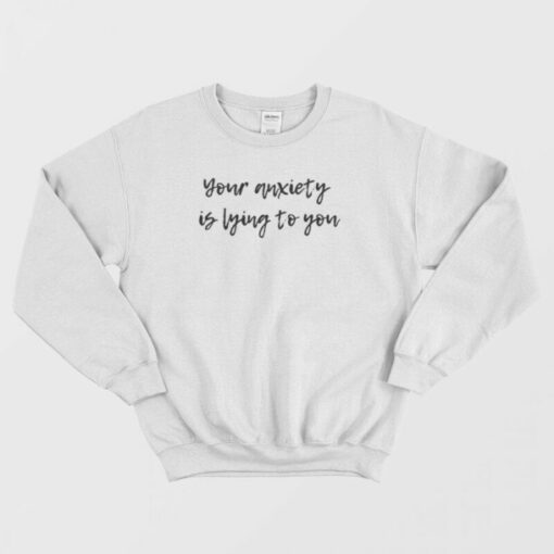 your anxiety is lying to you sweatshirt