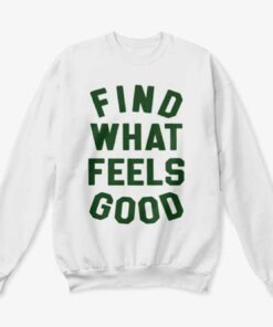 find what feels good sweatshirt
