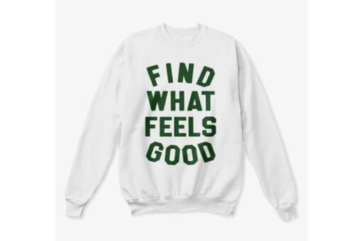 find what feels good sweatshirt