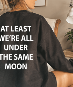 at least we're all under the same moon sweatshirt