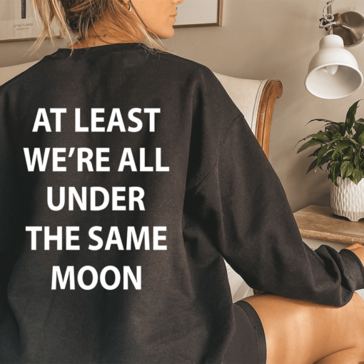 at least we're all under the same moon sweatshirt