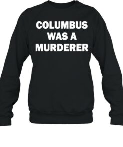 columbus was a murderer sweatshirt