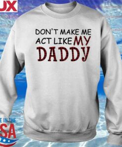 don't make me act like my daddy sweatshirt