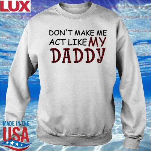 don't make me act like my daddy sweatshirt