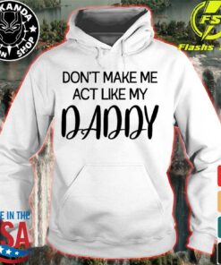 don't make me act like my daddy hoodie