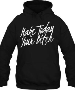 make today your bitch hoodie