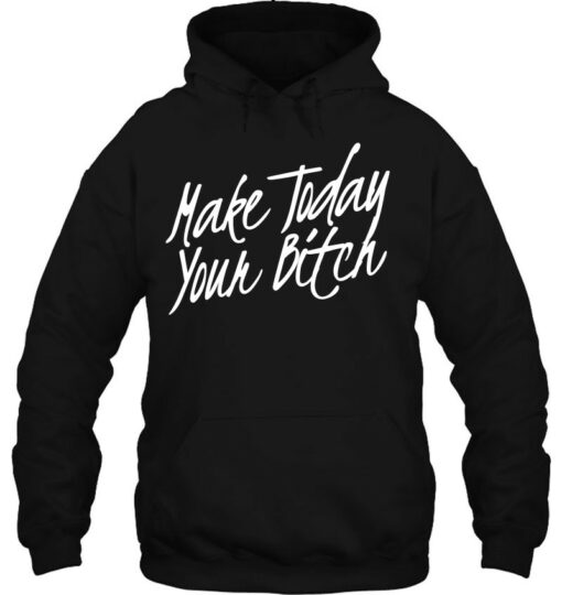 make today your bitch hoodie