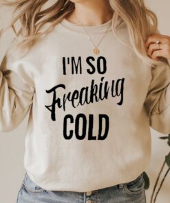 im freaking cold sweatshirt