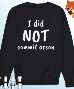 i did not commit arson sweatshirt