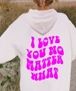 i love you no matter what hoodie