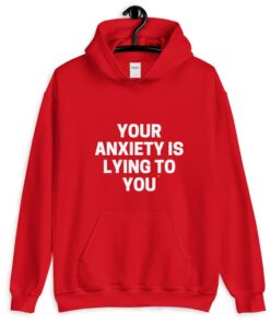 your anxiety is lying to you hoodie