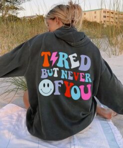 tired but never of you hoodie