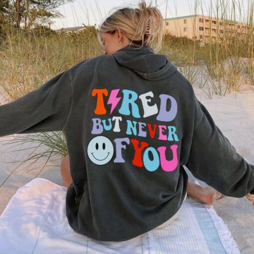 tired but never of you hoodie