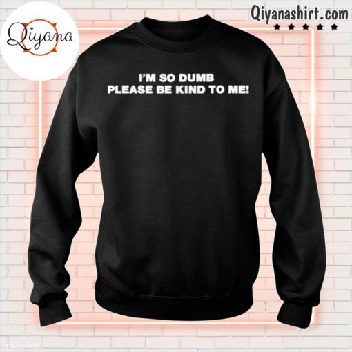 im so dumb please be kind to me sweatshirt