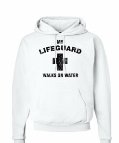 my lifeguard walks on water hoodie